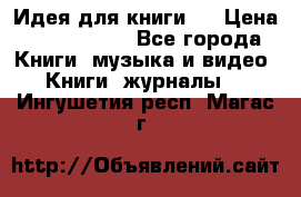 Идея для книги.  › Цена ­ 2 700 000 - Все города Книги, музыка и видео » Книги, журналы   . Ингушетия респ.,Магас г.